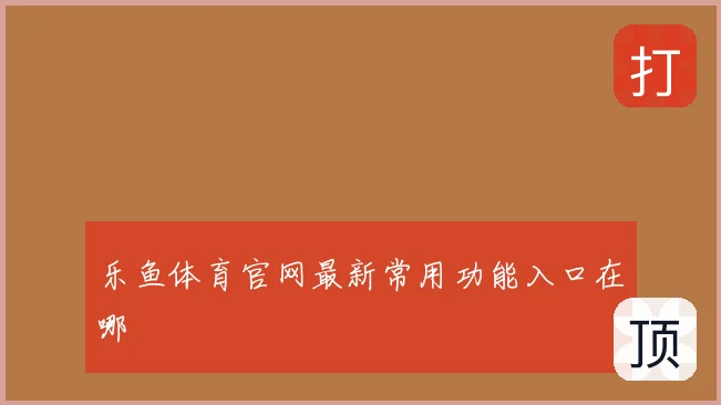 乐鱼体育官网最新常用功能入口在哪