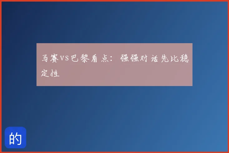 马赛vs巴黎看点：强强对话先比稳定性