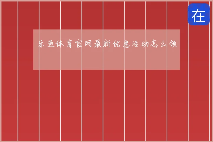 乐鱼体育官网最新优惠活动怎么领