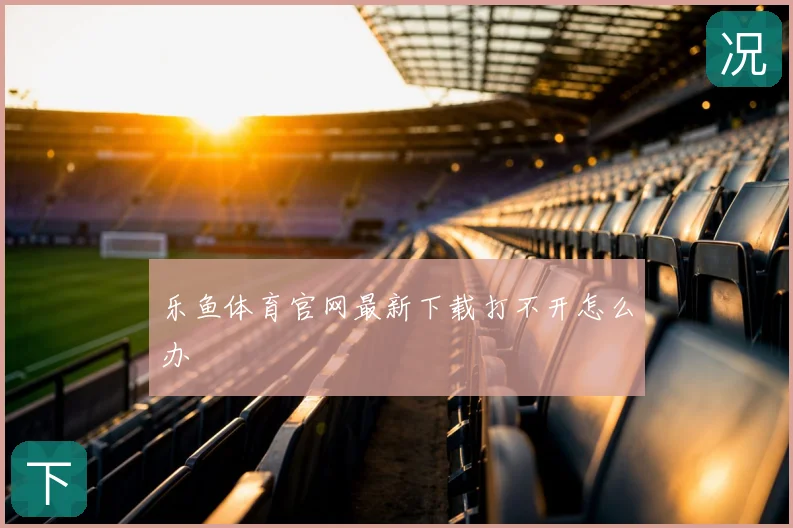 乐鱼体育官网最新下载打不开怎么办