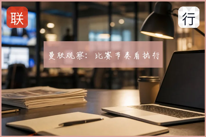 曼联观察：比赛节奏看执行