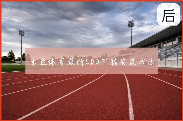 乐鱼体育最新app下载安装方法