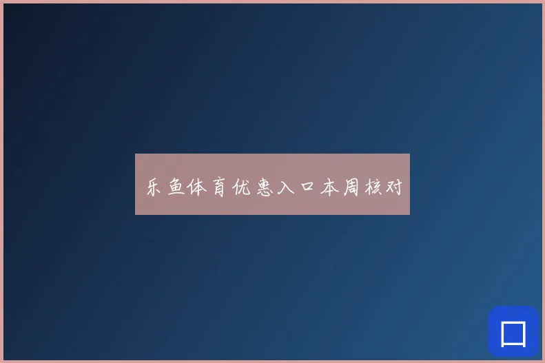 乐鱼体育优惠入口本周核对