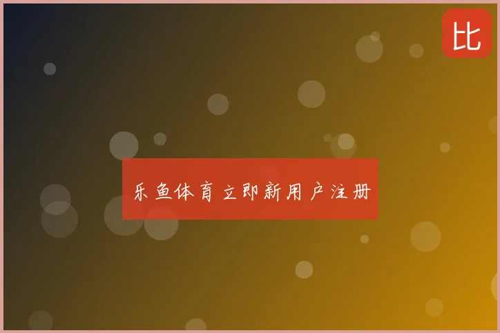 乐鱼体育立即新用户注册