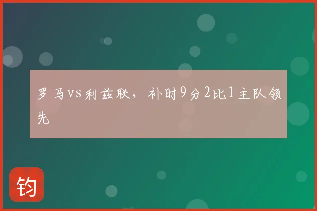 罗马vs利兹联，补时9分2比1主队领先
