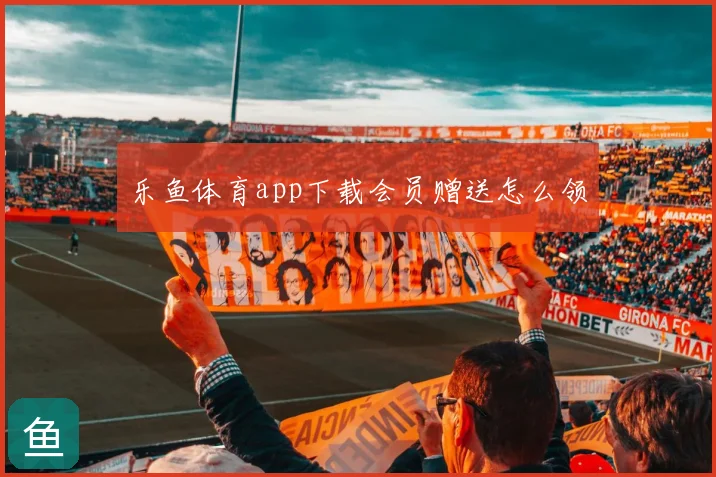 乐鱼体育app下载会员赠送怎么领