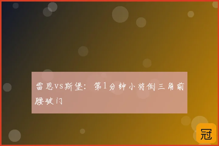 雷恩vs斯堡：第1分钟小将倒三角前腰破门