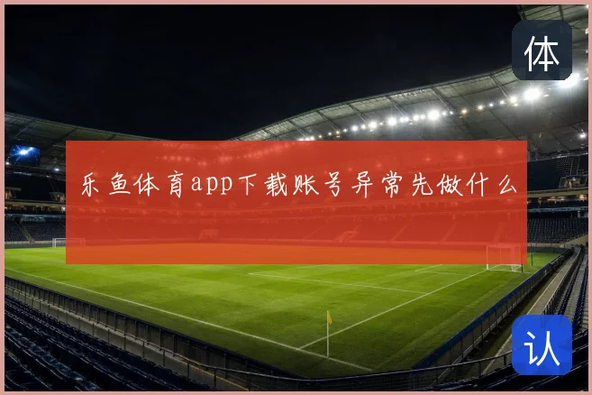乐鱼体育app下载账号异常先做什么